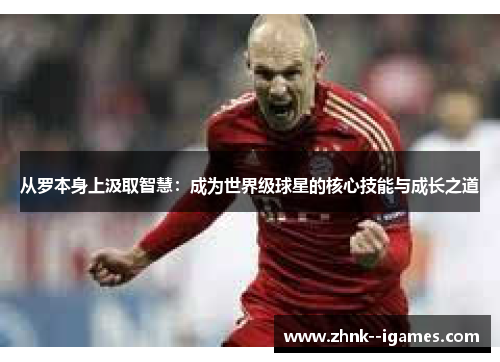 从罗本身上汲取智慧：成为世界级球星的核心技能与成长之道