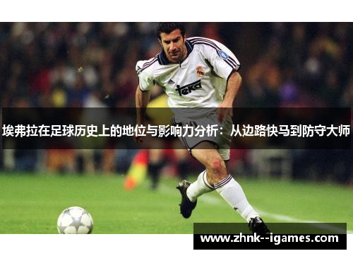 埃弗拉在足球历史上的地位与影响力分析:从边路快马到防守大师 埃弗拉在足球历史上的地位与影响力分析:从边路快马到防守大师