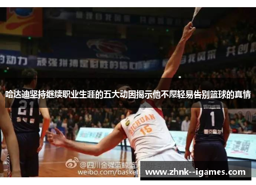哈达迪坚持继续职业生涯的五大动因揭示他不愿轻易告别篮球的真情