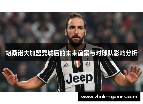 胡桑诺夫加盟曼城后的未来前景与对球队影响分析