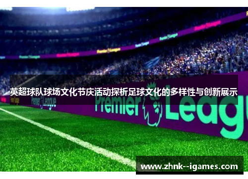 英超球队球场文化节庆活动探析足球文化的多样性与创新展示