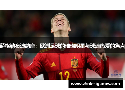 萨格勒布迪纳摩：欧洲足球的璀璨明星与球迷热爱的焦点