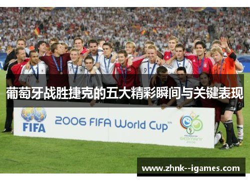 葡萄牙战胜捷克的五大精彩瞬间与关键表现 葡萄牙战胜捷克的五大精彩瞬间与关键表现