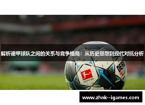 解析德甲球队之间的关系与竞争格局：从历史恩怨到现代对抗分析