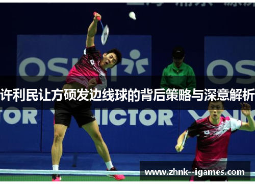 许利民让方硕发边线球的背后策略与深意解析 许利民让方硕发边线球的背后策略与深意解析