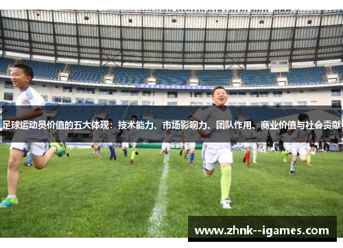 足球运动员价值的五大体现:技术能力、市场影响力、团队作用、商业价值与社会贡献 足球运动员价值的五大体现:技术能力、市场影响力、团队作用、商业价值与社会贡献