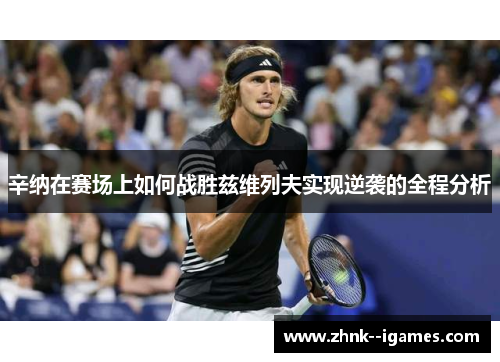 辛纳在赛场上如何战胜兹维列夫实现逆袭的全程分析 辛纳在赛场上如何战胜兹维列夫实现逆袭的全程分析