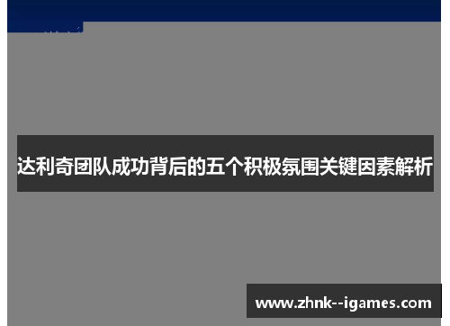 达利奇团队成功背后的五个积极氛围关键因素解析 达利奇团队成功背后的五个积极氛围关键因素解析