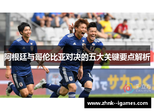 阿根廷与哥伦比亚对决的五大关键要点解析