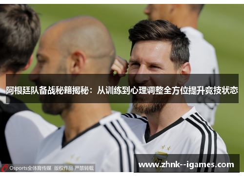 阿根廷队备战秘籍揭秘:从训练到心理调整全方位提升竞技状态 阿根廷队备战秘籍揭秘:从训练到心理调整全方位提升竞技状态