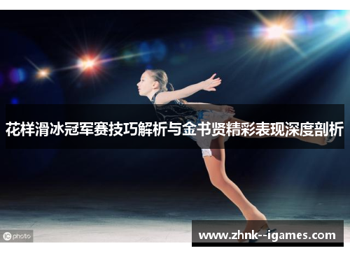 花样滑冰冠军赛技巧解析与金书贤精彩表现深度剖析