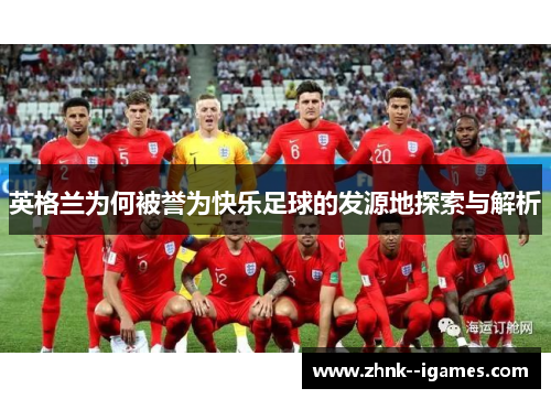 英格兰为何被誉为快乐足球的发源地探索与解析