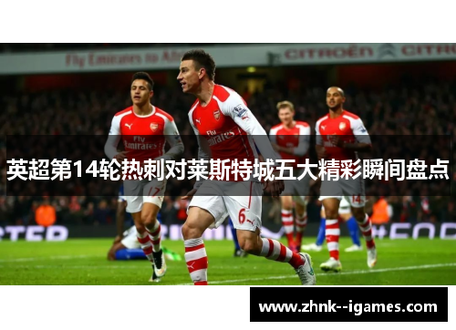 英超第14轮热刺对莱斯特城五大精彩瞬间盘点 英超第14轮热刺对莱斯特城五大精彩瞬间盘点