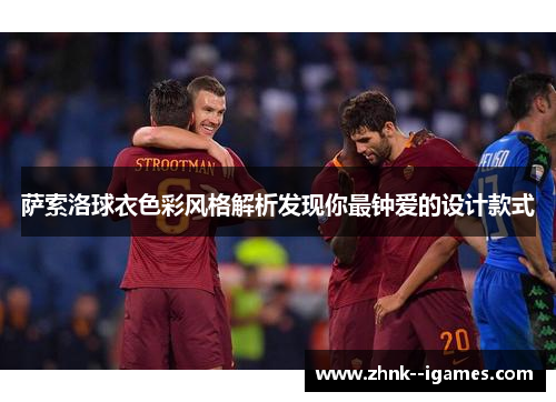 萨索洛球衣色彩风格解析发现你最钟爱的设计款式 萨索洛球衣色彩风格解析发现你最钟爱的设计款式