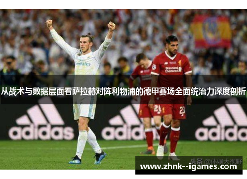 从战术与数据层面看萨拉赫对阵利物浦的德甲赛场全面统治力深度剖析 从战术与数据层面看萨拉赫对阵利物浦的德甲赛场全面统治力深度剖析