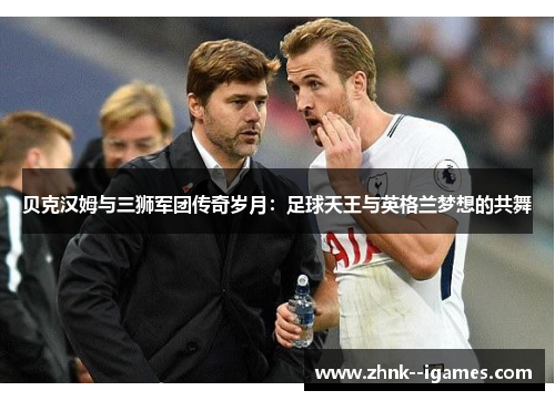 贝克汉姆与三狮军团传奇岁月:足球天王与英格兰梦想的共舞 贝克汉姆与三狮军团传奇岁月:足球天王与英格兰梦想的共舞