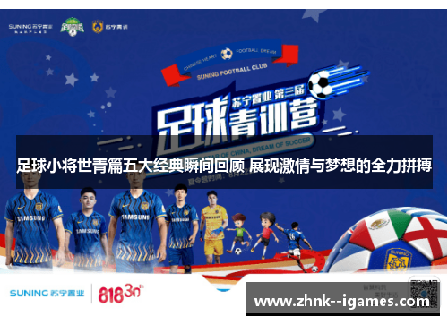 足球小将世青篇五大经典瞬间回顾 展现激情与梦想的全力拼搏 足球小将世青篇五大经典瞬间回顾 展现激情与梦想的全力拼搏