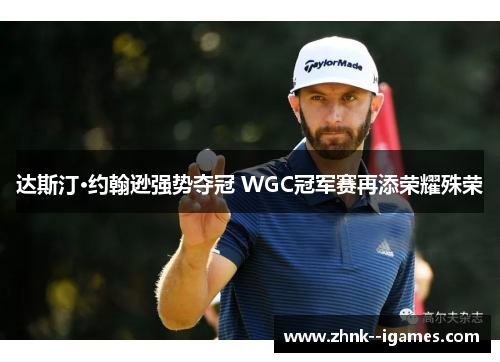 达斯汀·约翰逊强势夺冠 WGC冠军赛再添荣耀殊荣