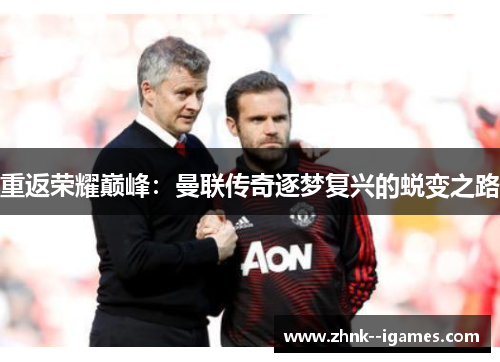 重返荣耀巅峰:曼联传奇逐梦复兴的蜕变之路 重返荣耀巅峰:曼联传奇逐梦复兴的蜕变之路