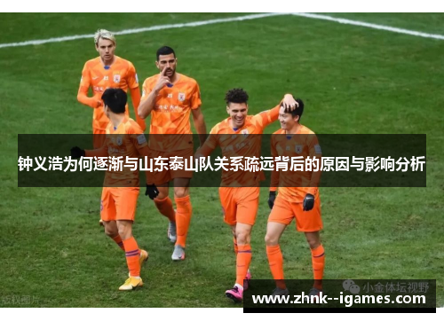 钟义浩为何逐渐与山东泰山队关系疏远背后的原因与影响分析