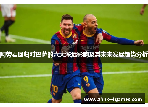 阿劳霍回归对巴萨的六大深远影响及其未来发展趋势分析
