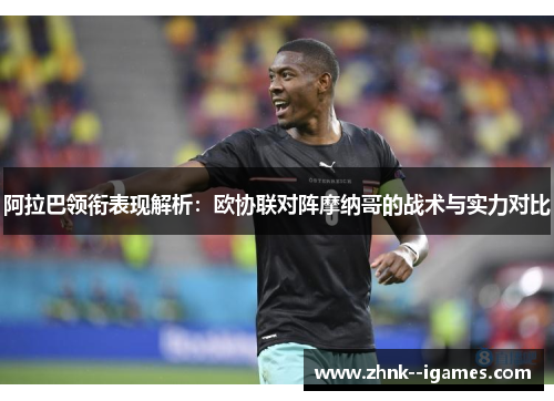 阿拉巴领衔表现解析:欧协联对阵摩纳哥的战术与实力对比 阿拉巴领衔表现解析:欧协联对阵摩纳哥的战术与实力对比