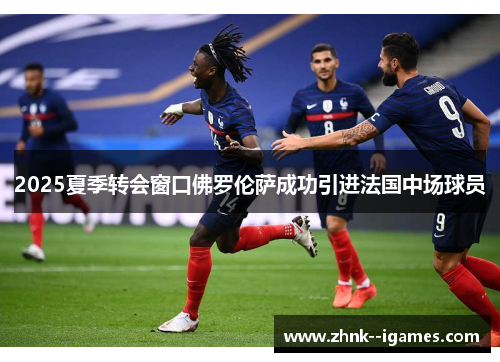 2025夏季转会窗口佛罗伦萨成功引进法国中场球员 2025夏季转会窗口佛罗伦萨成功引进法国中场球员