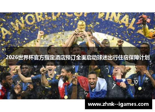 2026世界杯官方指定酒店预订全面启动球迷出行住宿保障计划 2026世界杯官方指定酒店预订全面启动球迷出行住宿保障计划