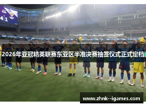 2026年亚冠精英联赛东亚区半准决赛抽签仪式正式定档 2026年亚冠精英联赛东亚区半准决赛抽签仪式正式定档