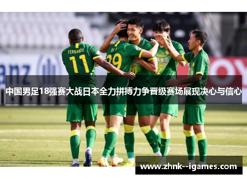 中国男足18强赛大战日本全力拼搏力争晋级赛场展现决心与信心 中国男足18强赛大战日本全力拼搏力争晋级赛场展现决心与信心