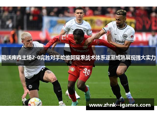勒沃库森主场2-0完胜对手哈维阿隆索战术体系逐渐成熟展现强大实力 勒沃库森主场2-0完胜对手哈维阿隆索战术体系逐渐成熟展现强大实力