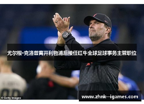 尤尔根·克洛普离开利物浦后接任红牛全球足球事务主管职位