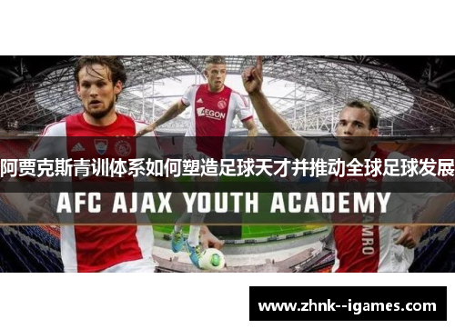 阿贾克斯青训体系如何塑造足球天才并推动全球足球发展