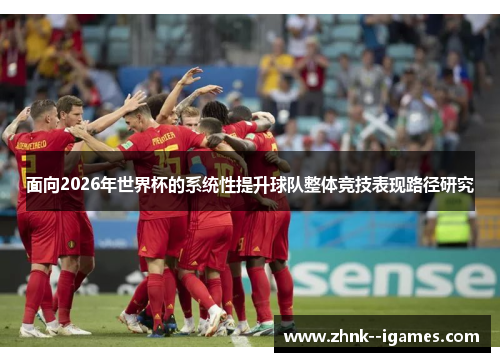 面向2026年世界杯的系统性提升球队整体竞技表现路径研究