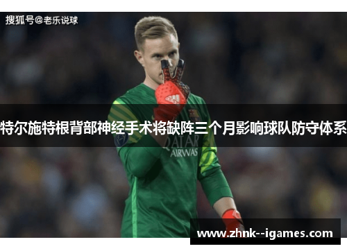 特尔施特根背部神经手术将缺阵三个月影响球队防守体系